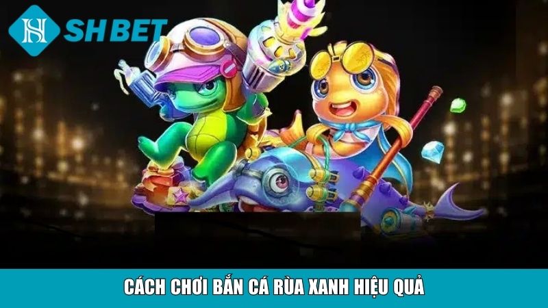 Cách chơi bắn cá Rùa xanh hiệu quả