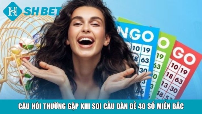 Câu hỏi thường gặp khi soi cầu dàn đề 40 số miền Bắc