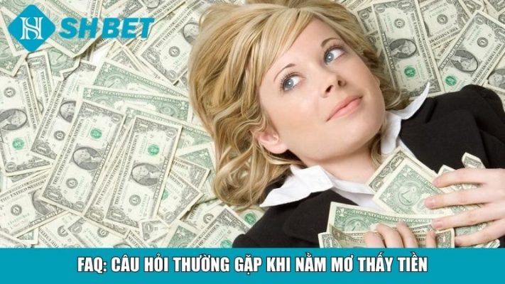 FAQ: Câu hỏi thường gặp khi nằm mơ thấy tiền