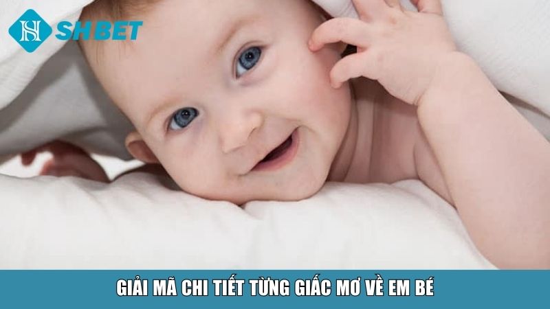 Giải mã chi tiết từng giấc mơ về em bé