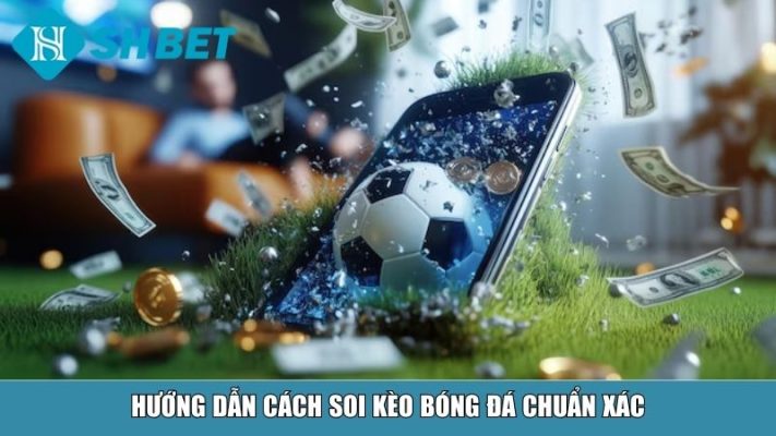 Hướng dẫn cách soi kèo bóng đá chuẩn xác