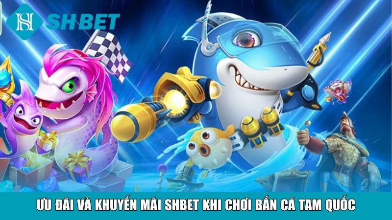 Ưu đãi và khuyến mãi SHBET khi chơi Bắn Cá Tam Quốc