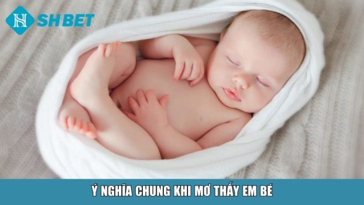 Ý nghĩa chung khi mơ thấy em bé